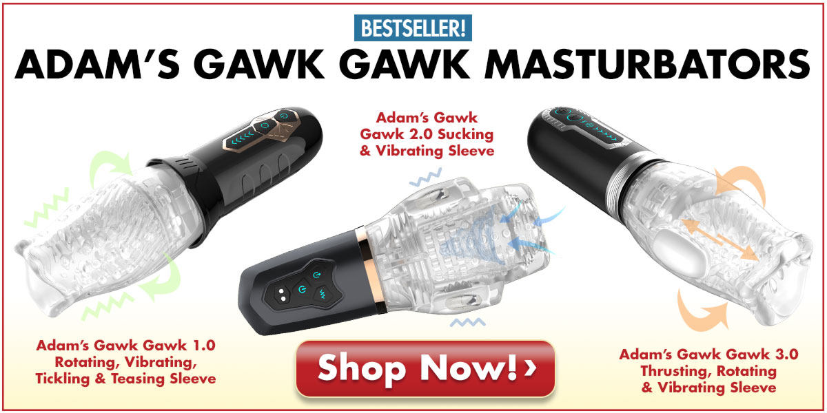 Try Our Three Best Selling Gawk Gawk Masturbators Today! Get Off - THREE WAYS!